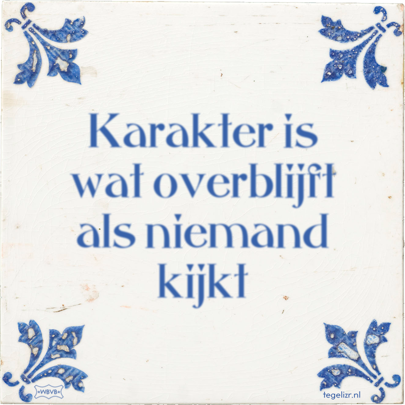 Karakter is wat overblijft als niemand kijkt - Online tegeltjes bakken