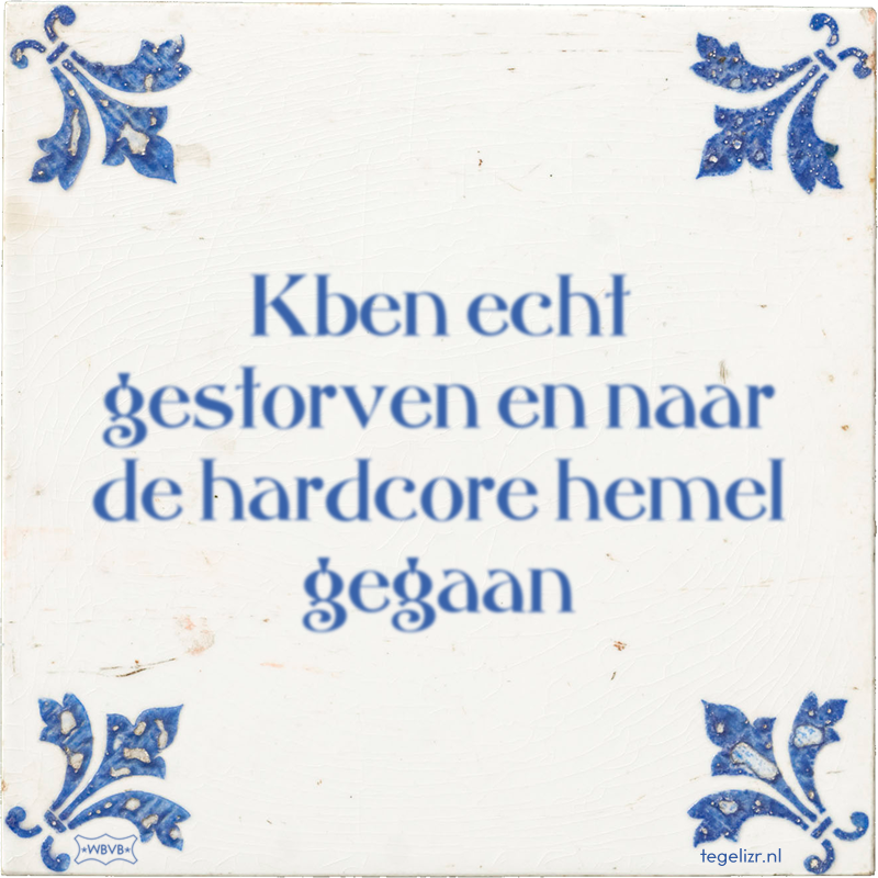 Kben echt gestorven en naar de hardcore hemel gegaan - Online tegeltjes bakken