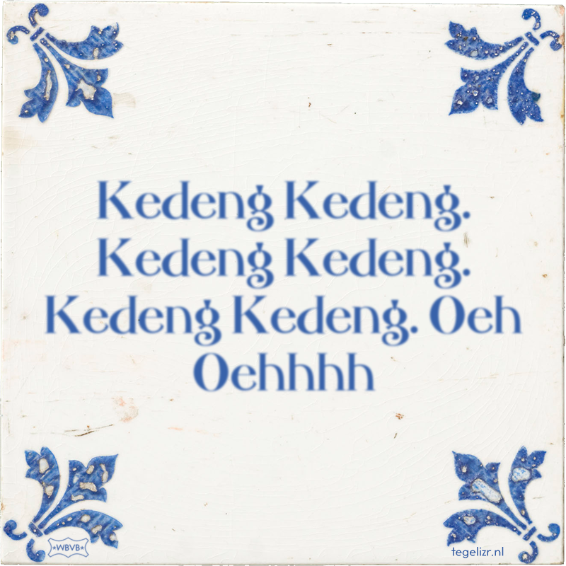Kedeng Kedeng. Kedeng Kedeng. Kedeng Kedeng. Oeh Oehhhh - Online tegeltjes bakken