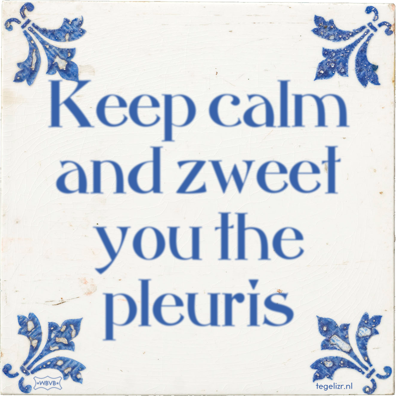 Keep calm and zweet you the pleuris - Online tegeltjes bakken