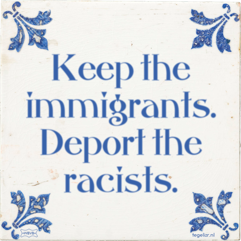 Keep the immigrants. Deport the racists. - Online tegeltjes bakken