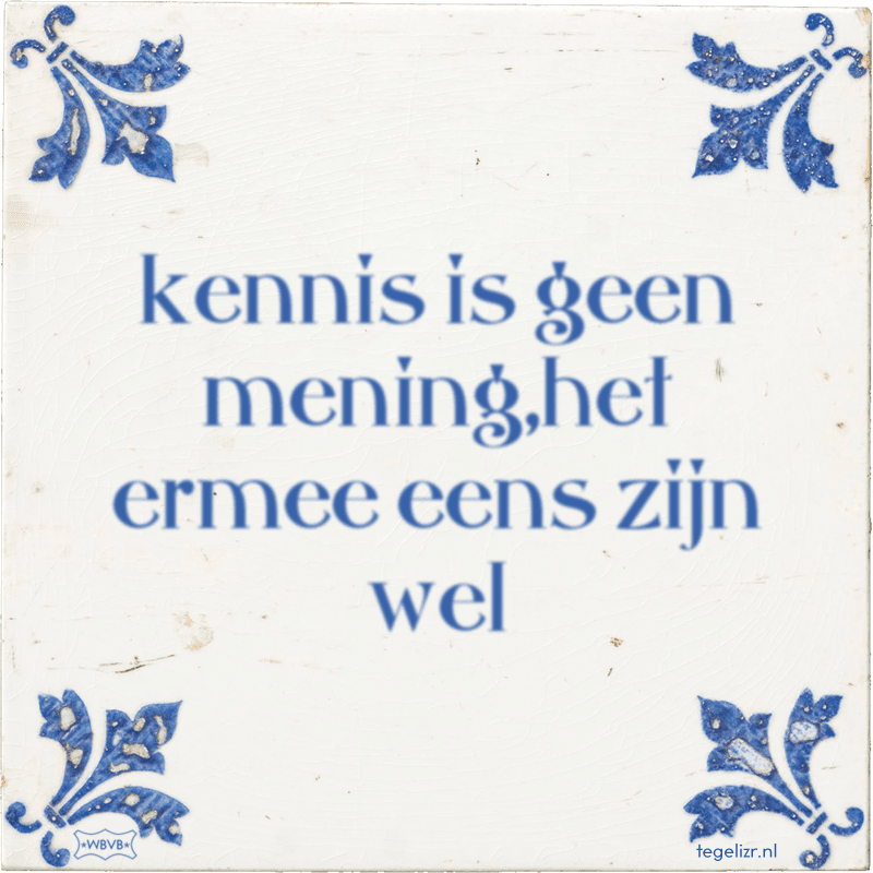 kennis is geen mening, het ermee eens zijn wel - Online tegeltjes bakken