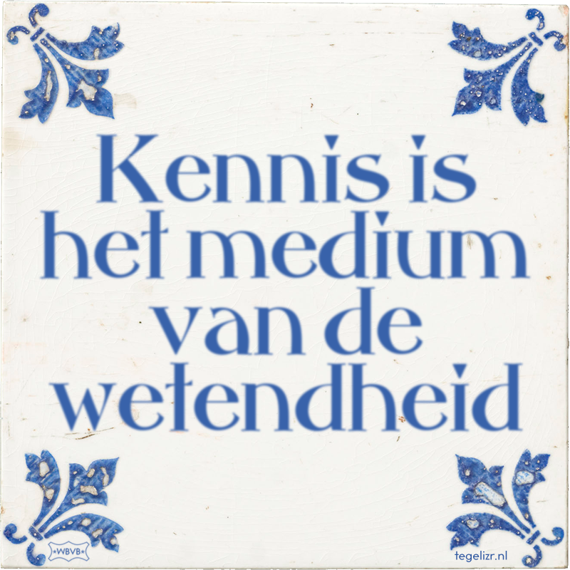 Kennis is het medium van de wetendheid - Online tegeltjes bakken