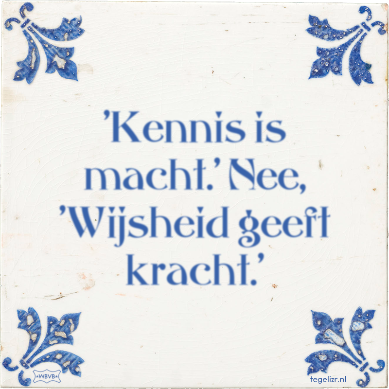 'Kennis is macht.' Nee, 'Wijsheid geeft kracht.' - Online tegeltjes bakken