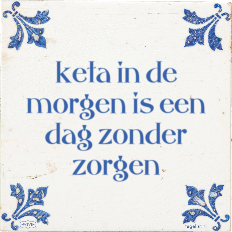 keta in de morgen is een dag zonder zorgen - Online tegeltjes bakken
