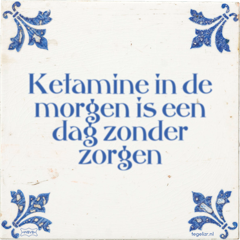 Ketamine in de morgen is een dag zonder zorgen - Online tegeltjes bakken
