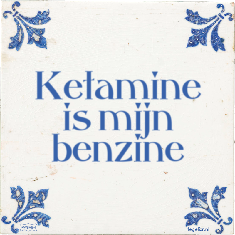 Ketamine is mijn benzine - Online tegeltjes bakken