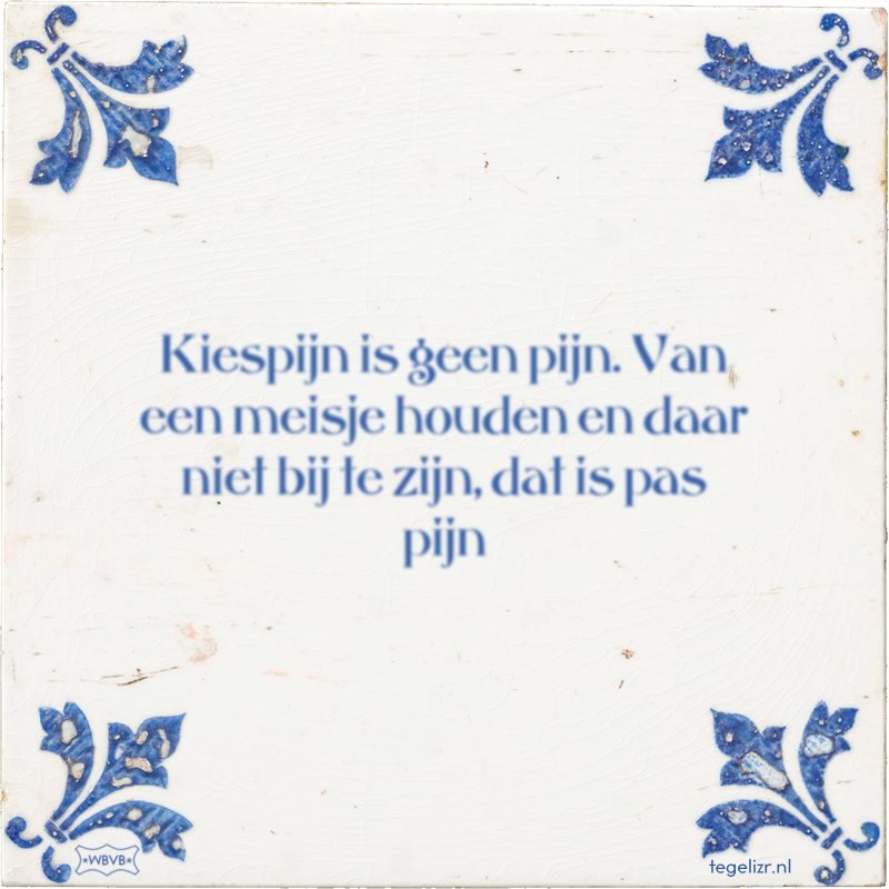 Kiespijn is geen pijn. Van een meisje houden en daar niet bij te zijn, dat is pas pijn - Online tegeltjes bakken