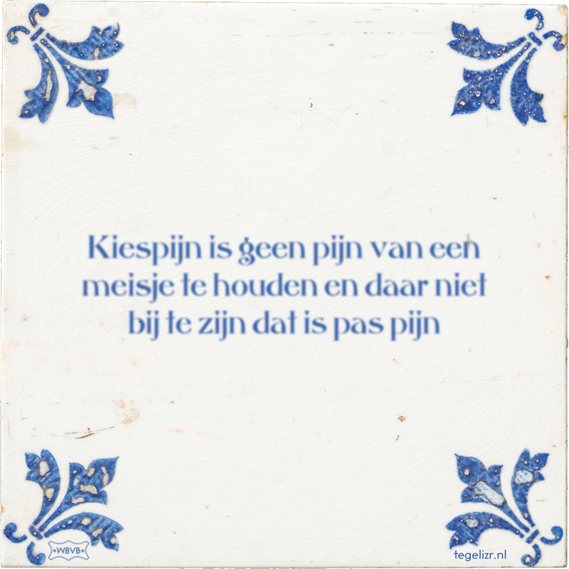 Kiespijn is geen pijn van een meisje te houden en daar niet bij te zijn dat is pas pijn - Online tegeltjes bakken