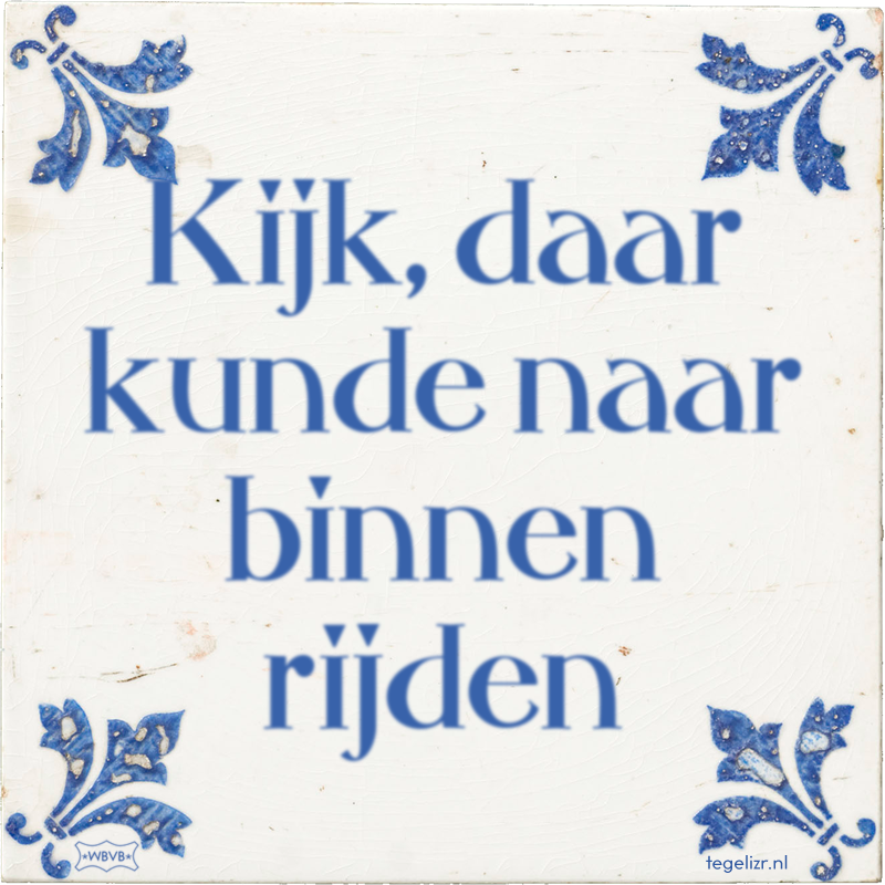 Kijk, daar kunde naar binnen rijden - Online tegeltjes bakken