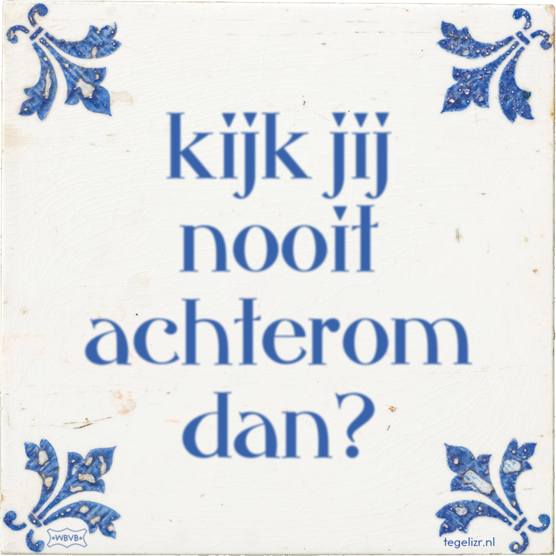 kijk jij nooit achterom dan? - Online tegeltjes bakken