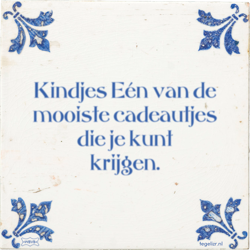 Kindjes Eén van de mooiste cadeautjes die je kunt krijgen. - Online tegeltjes bakken