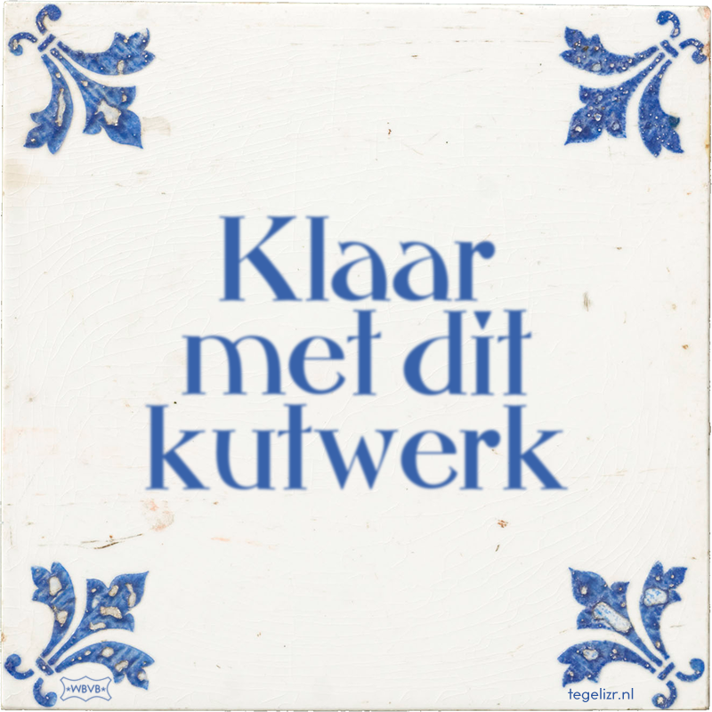 Klaar met dit kutwerk - Online tegeltjes bakken