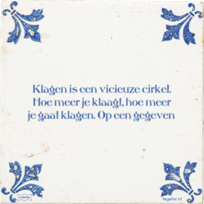 Klagen is een vicieuze cirkel. Hoe meer je klaagt, hoe meer je gaat klagen. Op een gegeven - Online tegeltjes bakken