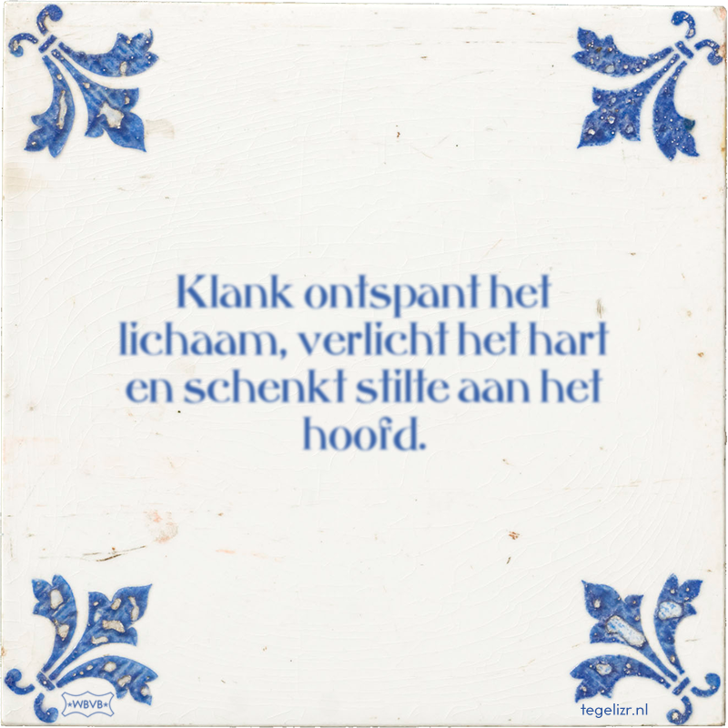 Klank ontspant het lichaam, verlicht het hart en schenkt stilte aan het hoofd. - Online tegeltjes bakken
