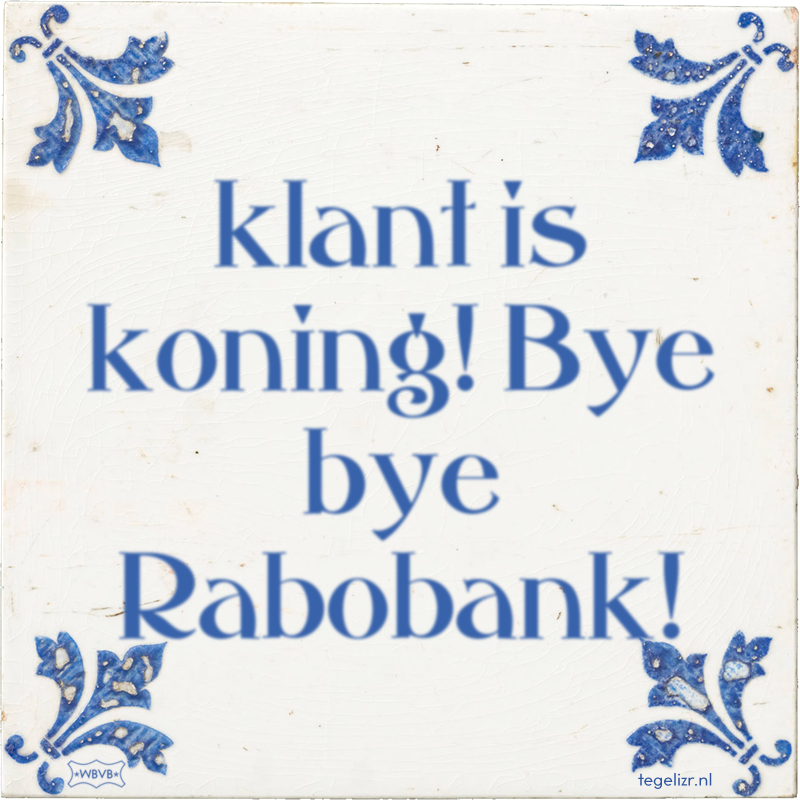 klant is koning! Bye bye Rabobank! - Online tegeltjes bakken