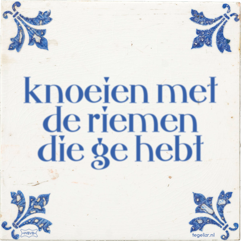 knoeien met de riemen die ge hebt - Online tegeltjes bakken