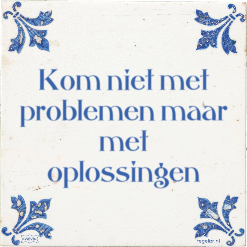 Kom niet met problemen maar met oplossingen - Online tegeltjes bakken