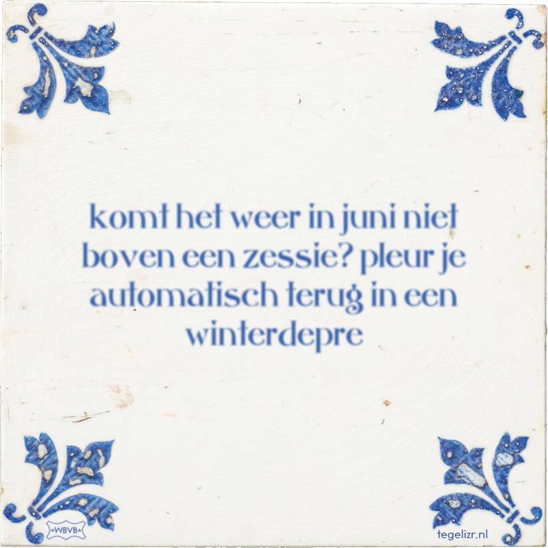 komt het weer in juni niet boven een zessie? pleur je automatisch terug in een winterdepre - Online tegeltjes bakken