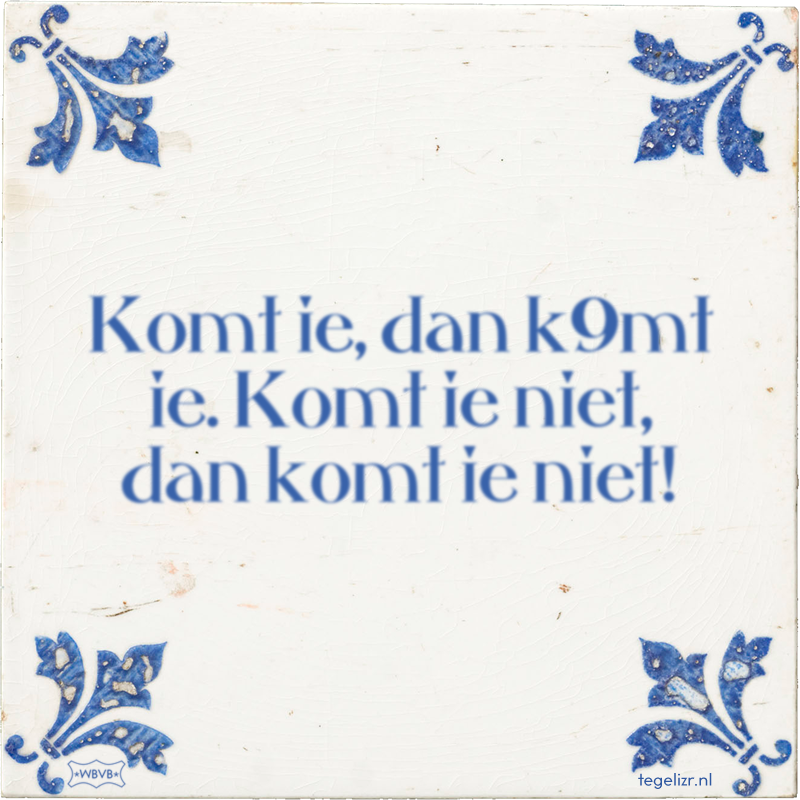 Komt ie, dan k9mt ie. Komt ie niet, dan komt ie niet! - Online tegeltjes bakken