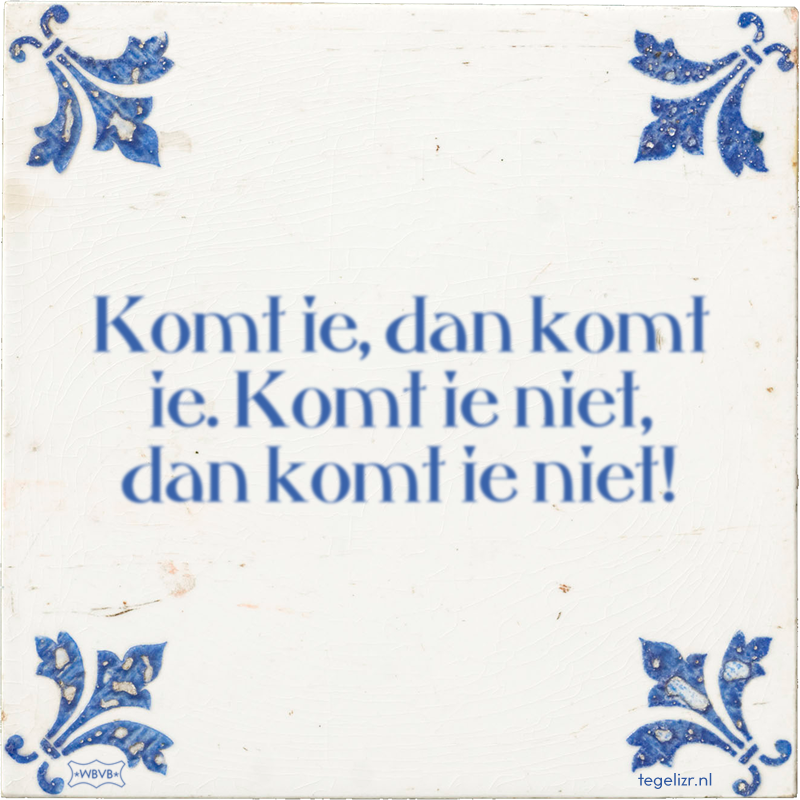 Komt ie, dan komt ie. Komt ie niet, dan komt ie niet! - Online tegeltjes bakken