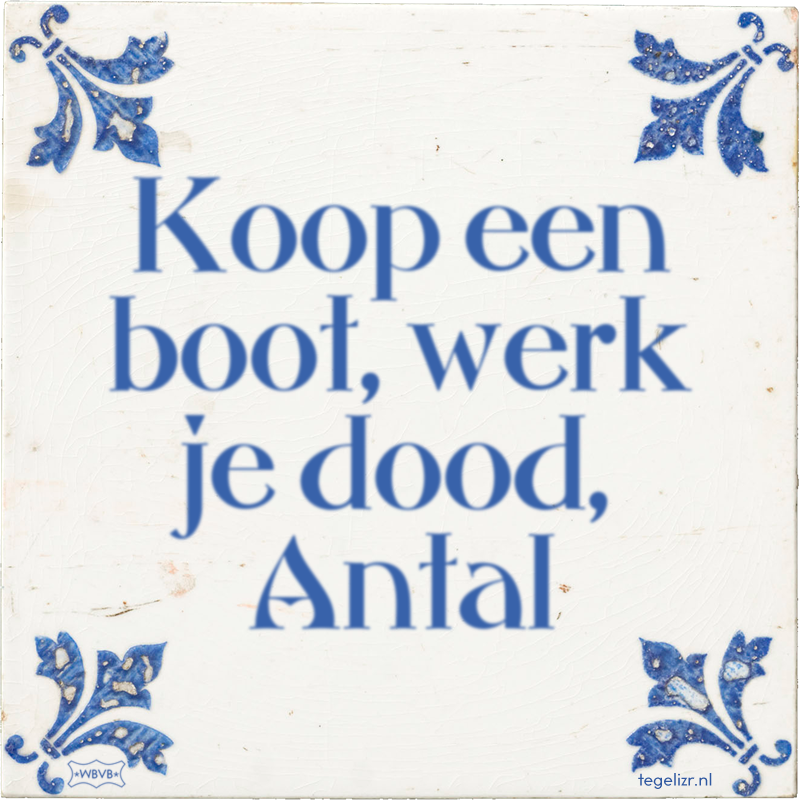 Koop een boot, werk je dood, Antal - Online tegeltjes bakken