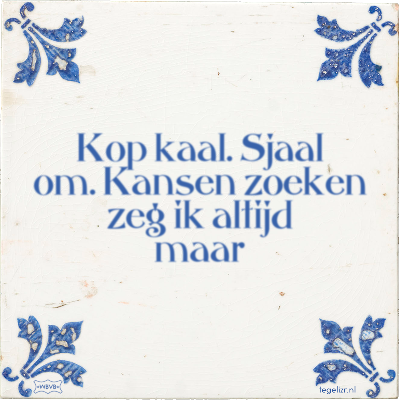Kop kaal. Sjaal om. Kansen zoeken zeg ik altijd maar - Online tegeltjes bakken