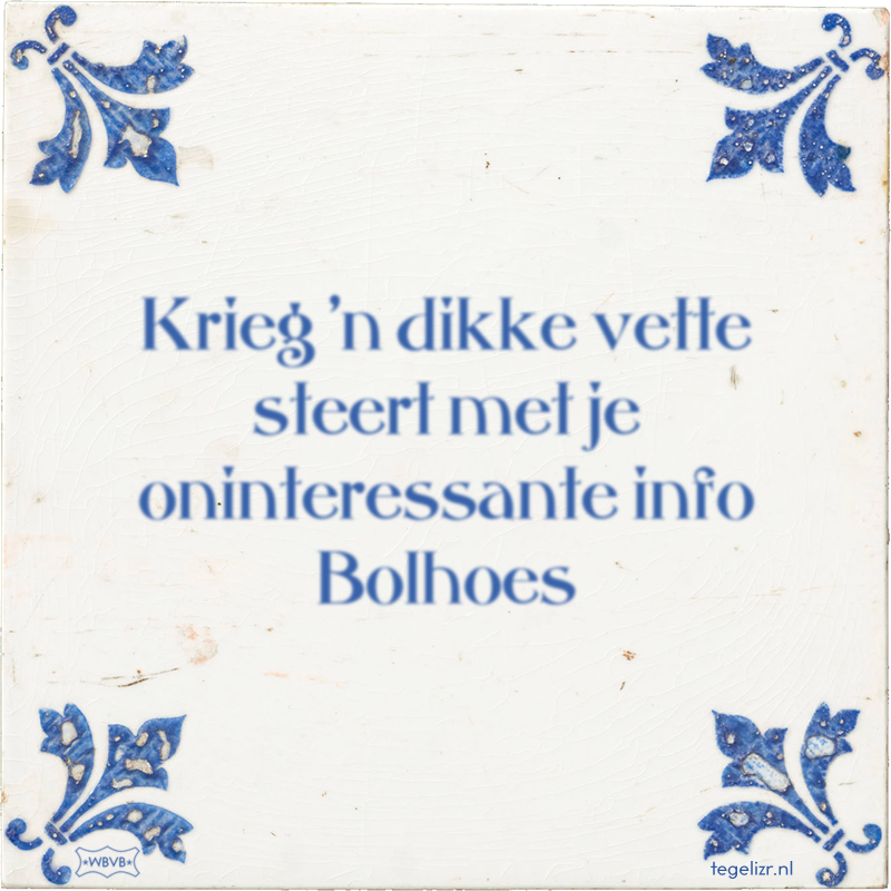 Krieg 'n dikke vette steert met je oninteressante info Bolhoes - Online tegeltjes bakken
