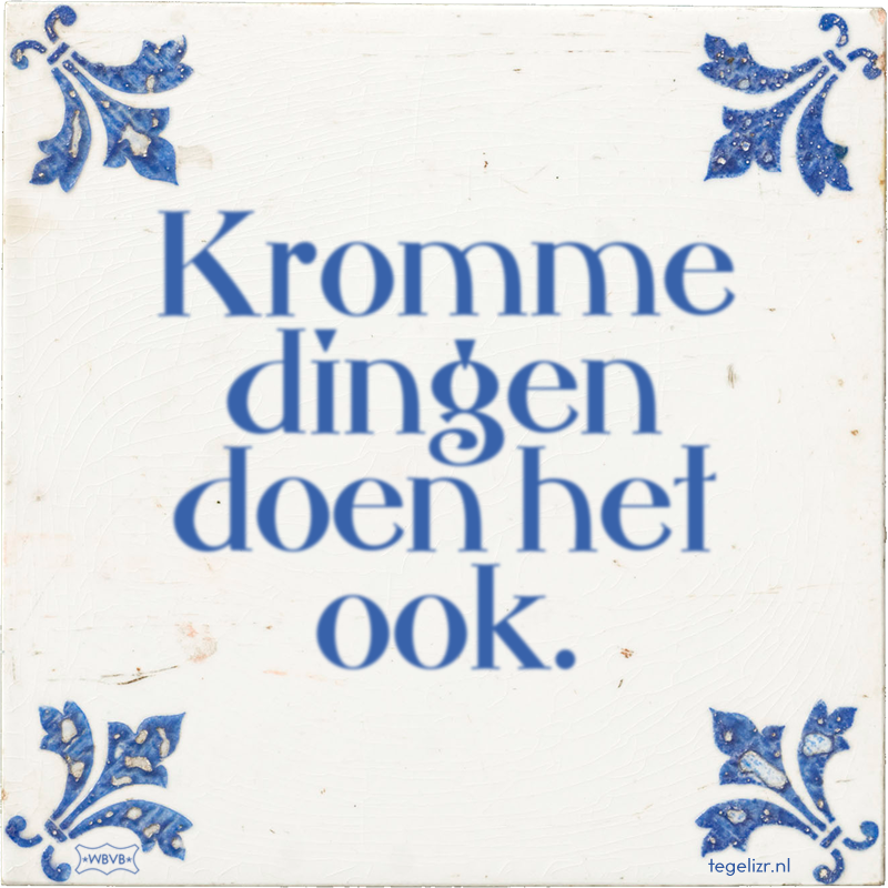 Kromme dingen doen het ook. - Online tegeltjes bakken