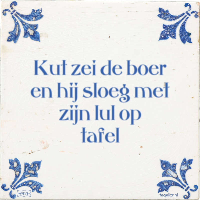 Kut zei de boer en hij sloeg met zijn lul op tafel - Online tegeltjes bakken