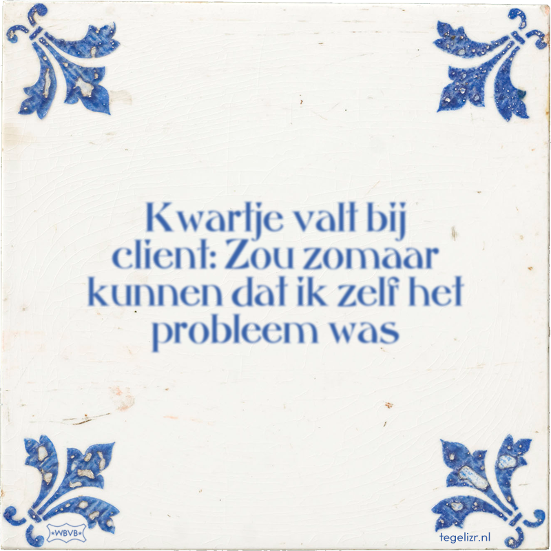 Kwartje valt bij client: Zou zomaar kunnen dat ik zelf het probleem was - Online tegeltjes bakken
