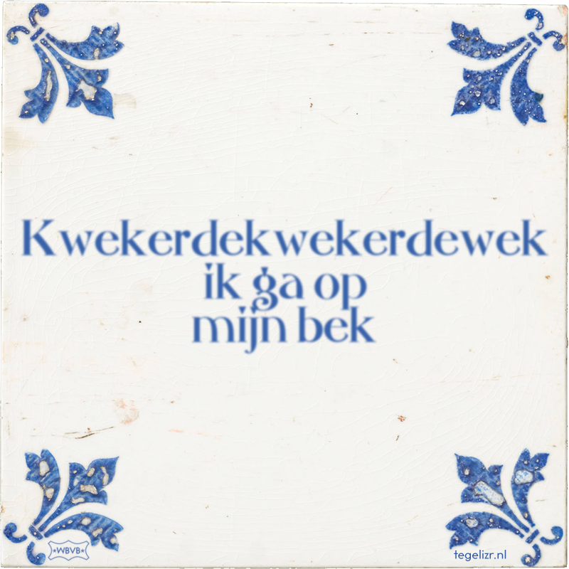 Kwekerdekwekerdewek ik ga op mijn bek - Online tegeltjes bakken