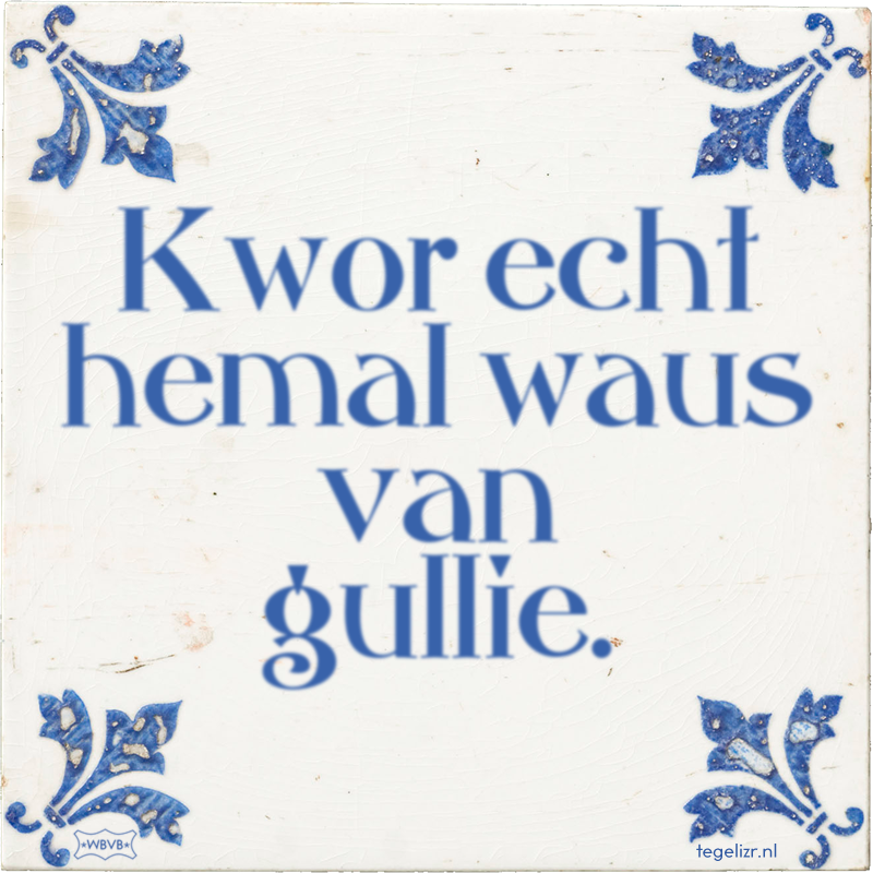 Kwor echt hemal waus van gullie. - Online tegeltjes bakken