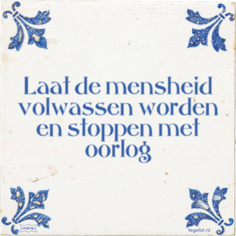 Laat de mensheid volwassen worden en stoppen met oorlog - Online tegeltjes bakken