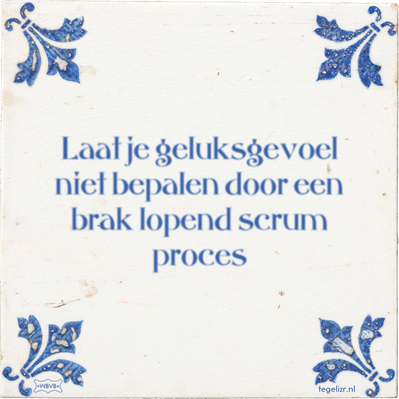 Laat je geluksgevoel niet bepalen door een brak lopend scrum proces - Online tegeltjes bakken
