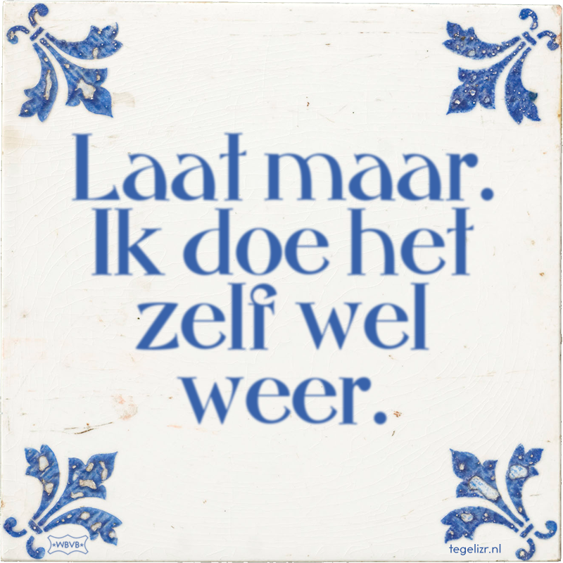 Laat maar. Ik doe het zelf wel weer. - Online tegeltjes bakken