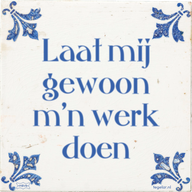 Laat mij gewoon m'n werk doen - Online tegeltjes bakken