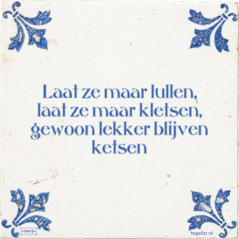 Laat ze maar lullen, laat ze maar kletsen, gewoon lekker blijven ketsen - Online tegeltjes bakken