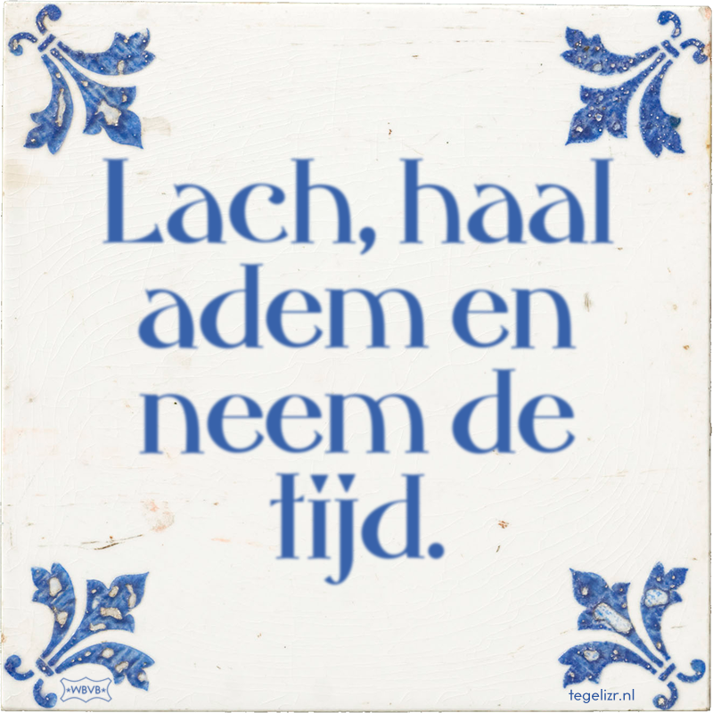Lach, haal adem en neem de tijd. - Online tegeltjes bakken