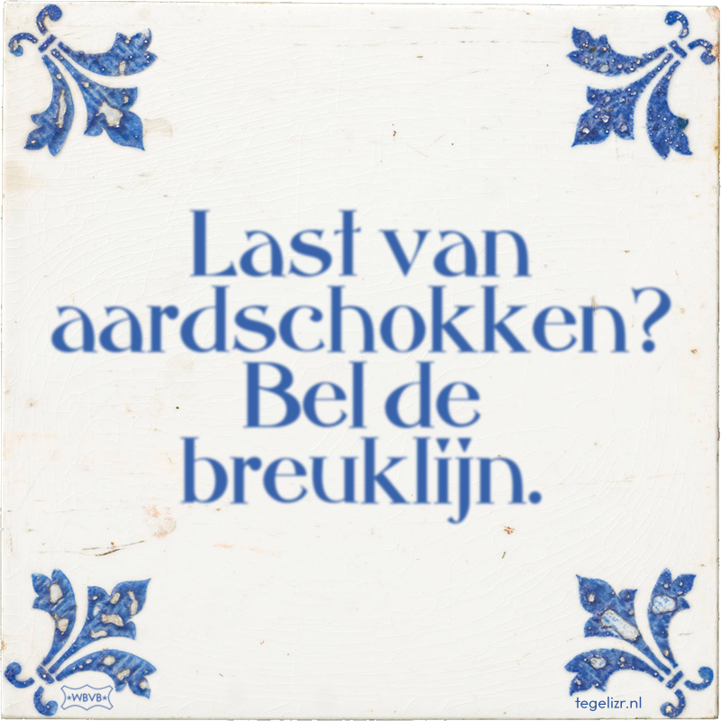 Last van aardschokken? Bel de breuklijn. - Online tegeltjes bakken