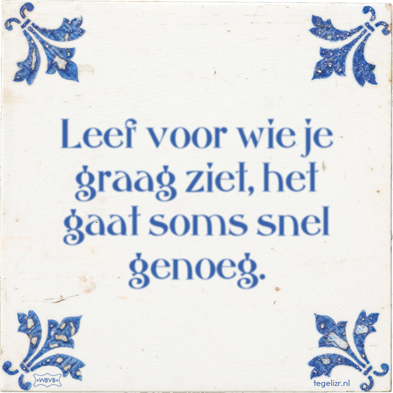 Leef voor wie je graag ziet, het gaat soms snel genoeg. - Online tegeltjes bakken