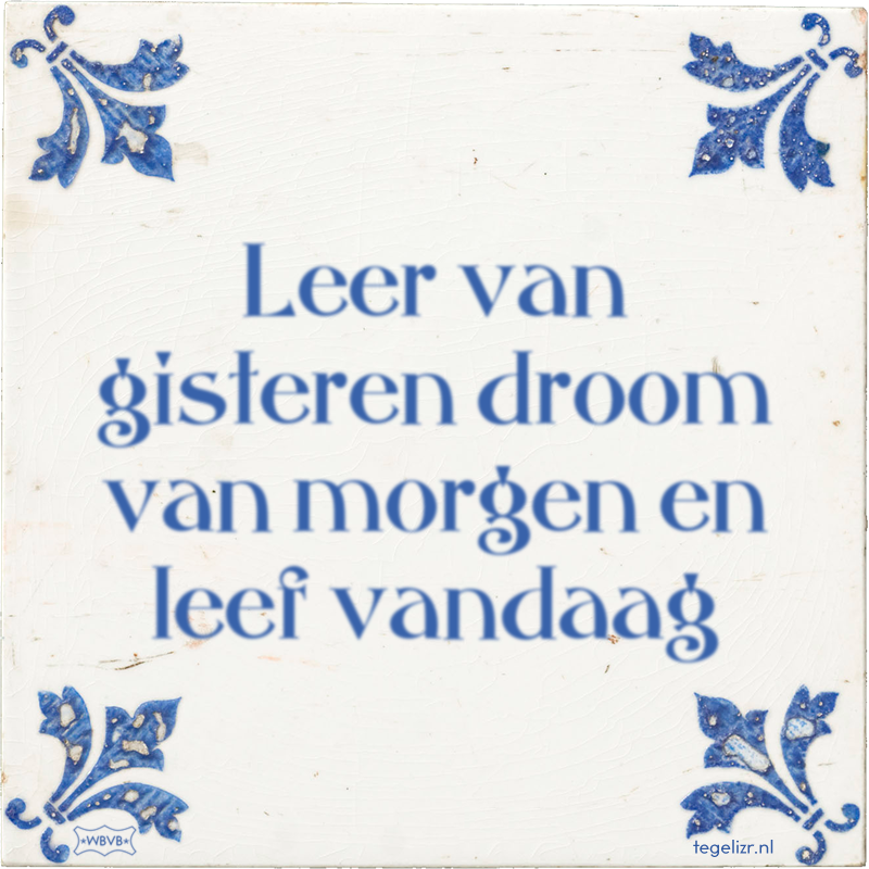 Leer van gisteren droom van morgen en leef vandaag - Online tegeltjes bakken
