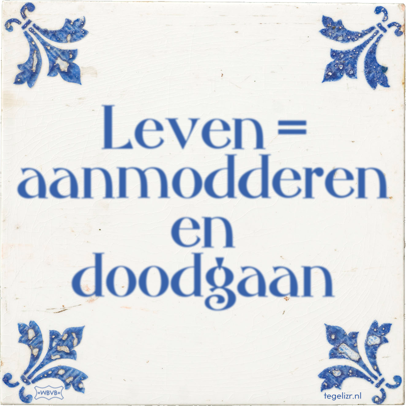 Leven = aanmodderen en doodgaan - Online tegeltjes bakken