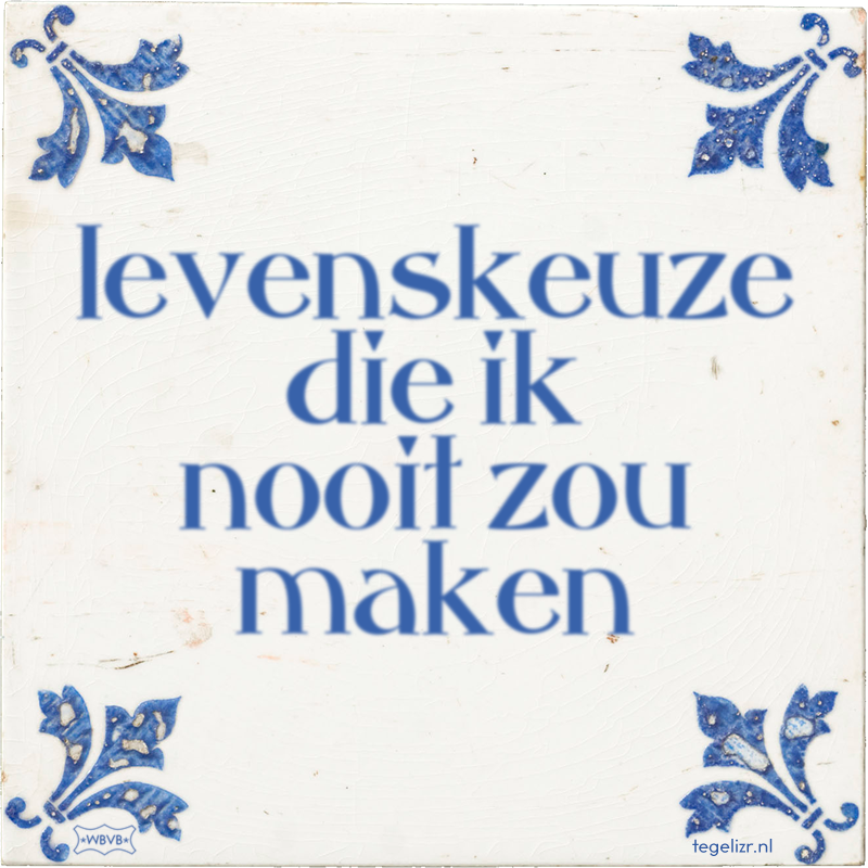 levenskeuze die ik nooit zou maken - Online tegeltjes bakken