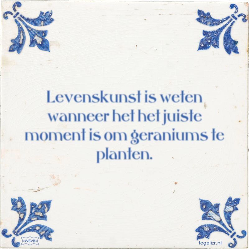 Levenskunst is weten wanneer het het juiste moment is om geraniums te planten. - Online tegeltjes bakken