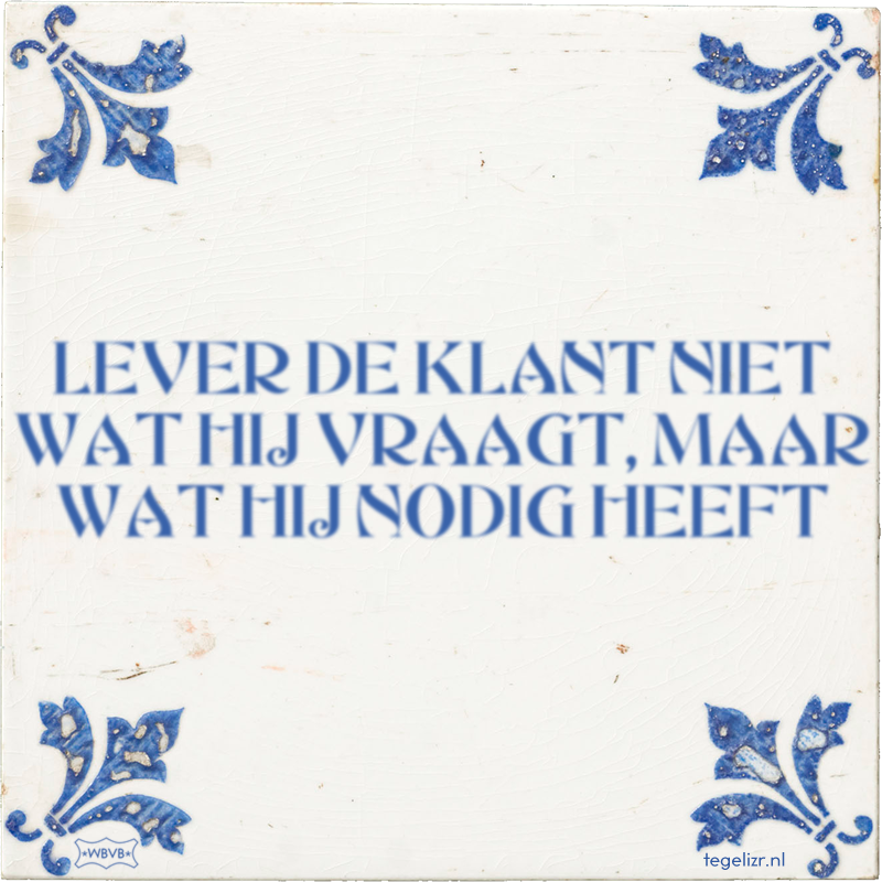 LEVER DE KLANT NIET WAT HIJ VRAAGT, MAAR WAT HIJ NODIG HEEFT - Online tegeltjes bakken