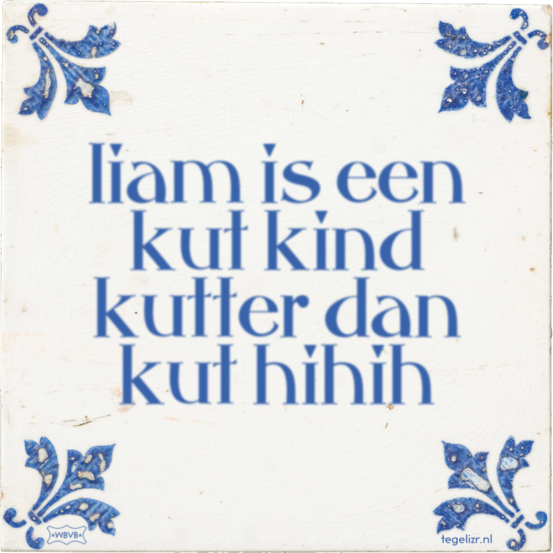 liam is een kut kind kutter dan kut hihih - Online tegeltjes bakken