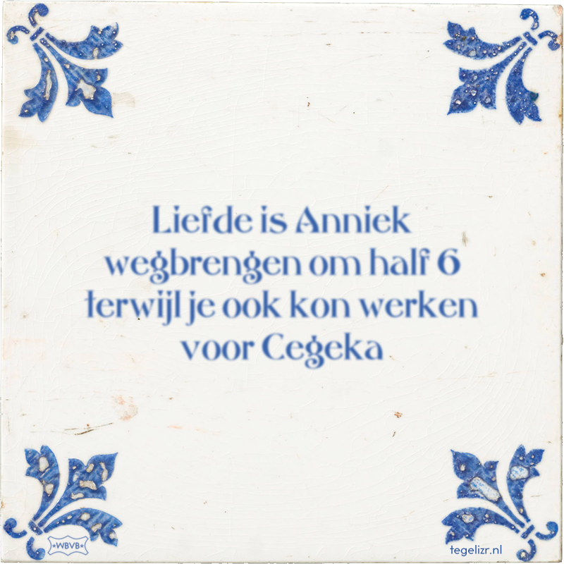 Liefde is Anniek wegbrengen om half 6 terwijl je ook kon werken voor Cegeka - Online tegeltjes bakken