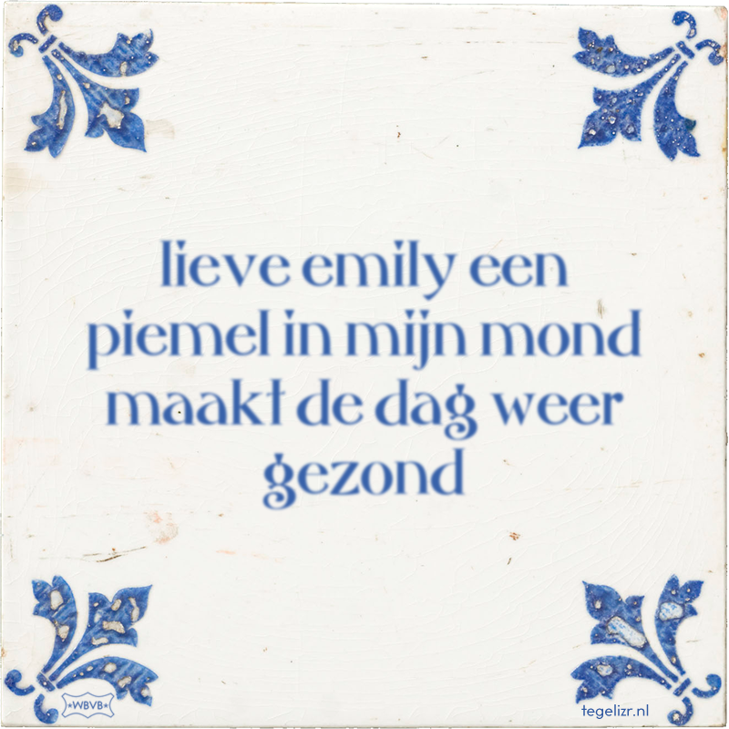 lieve emily een piemel in mijn mond maakt de dag weer gezond - Online tegeltjes bakken