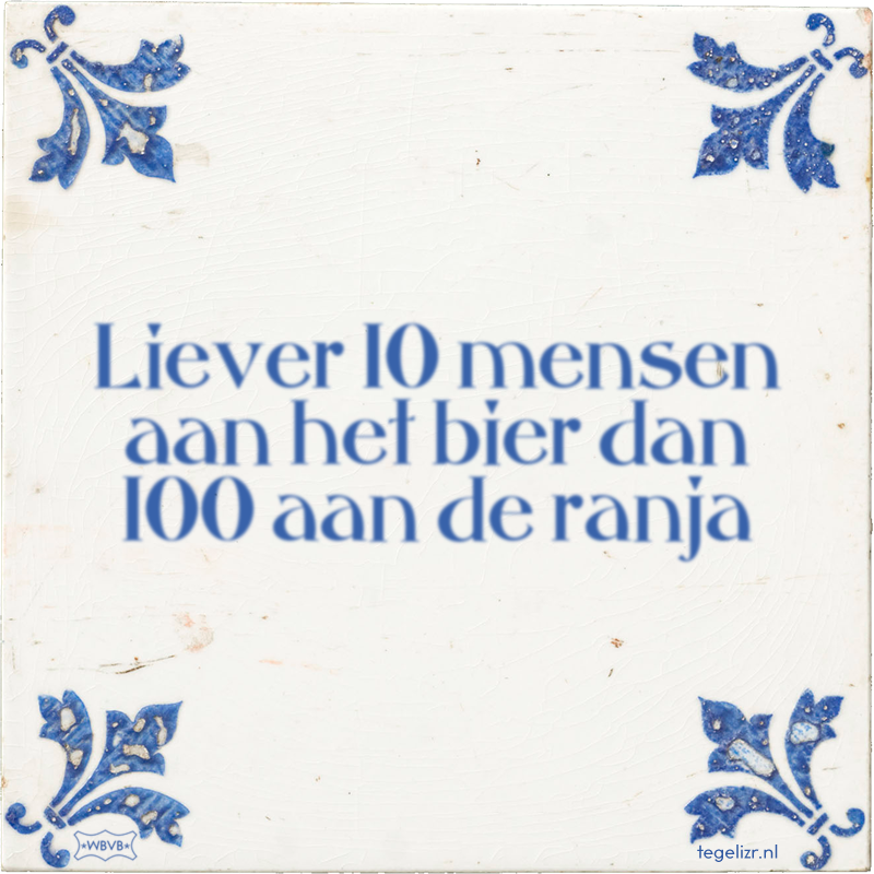 Liever 10 mensen aan het bier dan 100 aan de ranja - Online tegeltjes bakken